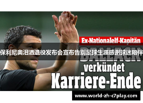 保利尼奥泪洒退役发布会宣布告别足球生涯感谢球迷陪伴