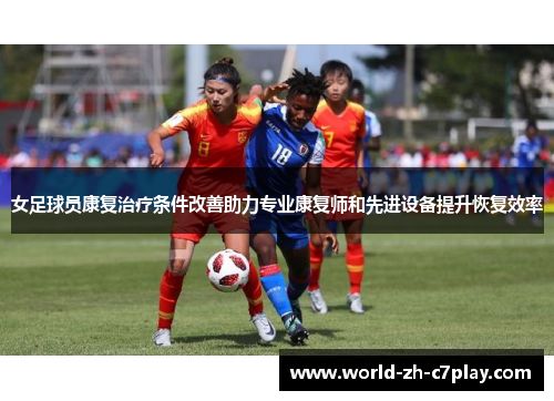女足球员康复治疗条件改善助力专业康复师和先进设备提升恢复效率