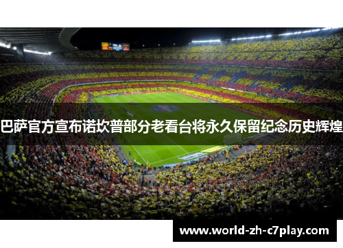 巴萨官方宣布诺坎普部分老看台将永久保留纪念历史辉煌