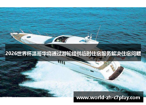2026世界杯温哥华将通过游轮提供临时住宿服务解决住宿问题 2026世界杯温哥华将通过游轮提供临时住宿服务解决住宿问题