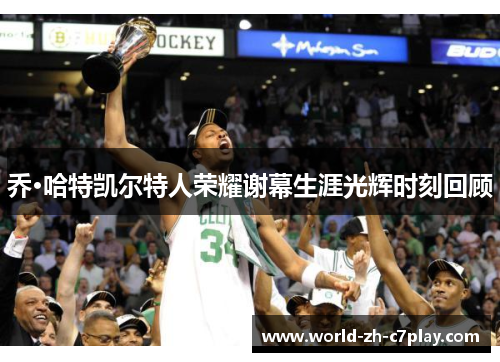 乔·哈特凯尔特人荣耀谢幕生涯光辉时刻回顾