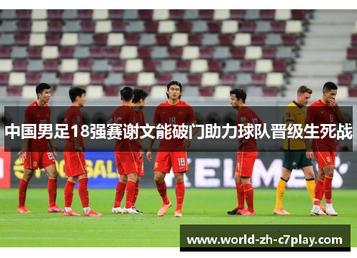 中国男足18强赛谢文能破门助力球队晋级生死战