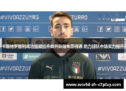 卡斯特罗维利成功加盟拉齐奥并获得免签待遇 助力球队中场实力提升 卡斯特罗维利成功加盟拉齐奥并获得免签待遇 助力球队中场实力提升