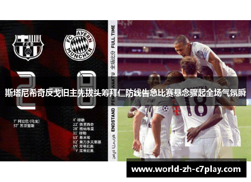 斯塔尼希奇反戈旧主先拔头筹拜仁防线告急比赛悬念骤起全场气氛瞬