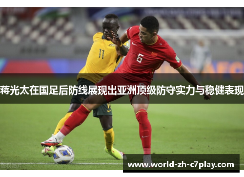 蒋光太在国足后防线展现出亚洲顶级防守实力与稳健表现