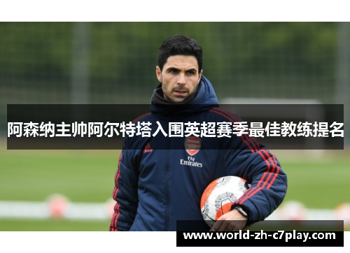 阿森纳主帅阿尔特塔入围英超赛季最佳教练提名