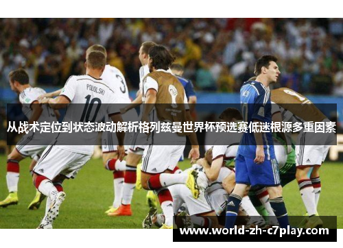 从战术定位到状态波动解析格列兹曼世界杯预选赛低迷根源多重因素
