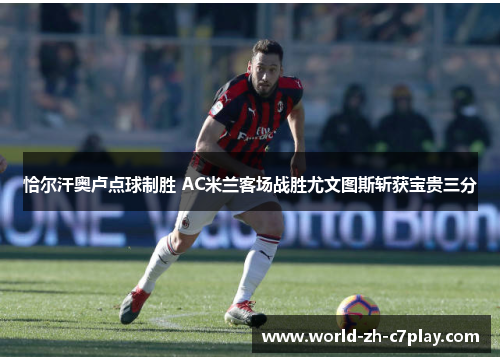 恰尔汗奥卢点球制胜 AC米兰客场战胜尤文图斯斩获宝贵三分 恰尔汗奥卢点球制胜 AC米兰客场战胜尤文图斯斩获宝贵三分