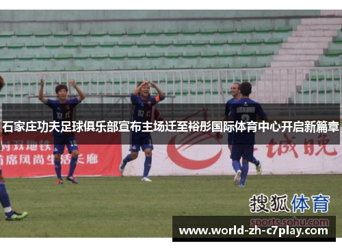 石家庄功夫足球俱乐部宣布主场迁至裕彤国际体育中心开启新篇章 石家庄功夫足球俱乐部宣布主场迁至裕彤国际体育中心开启新篇章