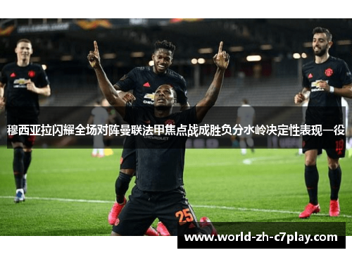 穆西亚拉闪耀全场对阵曼联法甲焦点战成胜负分水岭决定性表现一役